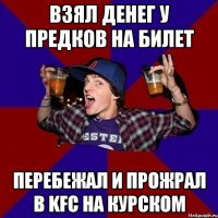 Взял денег у предков на билет Перебежал и прожрал в KFC на Курском