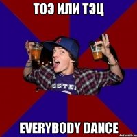 ТОЭ ИЛИ ТЭЦ EVERYBODY DANCE