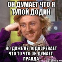 Он думает что я тупой додик Но даже не подозревает что то что он думает, правда