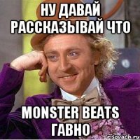 Ну давай рассказывай что Monster Beats гавно