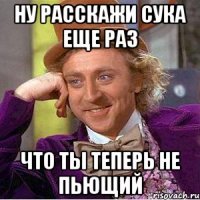 НУ РАССКАЖИ СУКА ЕЩЕ РАЗ ЧТО ТЫ ТЕПЕРЬ НЕ ПЬЮЩИЙ