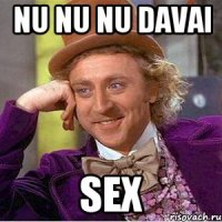 nu nu nu davai sex