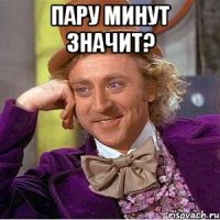 Пару минут значит? 