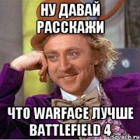 Ну давай расскажи Что warface лучше Battlefield 4