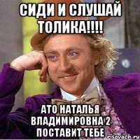 Сиди и слушай толика!!!! Ато наталья владимировна 2 поставит тебе