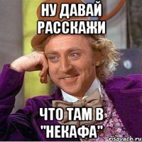 Ну давай расскажи Что там в "некафа"