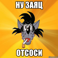 Ну заяц ОТСОСИ