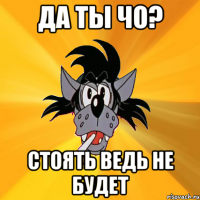 Да ты чо? Стоять ведь не будет