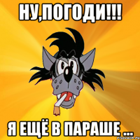 Ну,погоди!!! Я ещё в параше ...