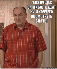 Галя ну щас валейбол будит ну! Я хочу его посмотреть блять!