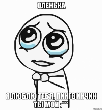 Оленька Я люблю тебя, пингвинчик ты мой :***