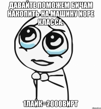 Давайте поможем бичам накопить на машину nope класса. 1лайк=2000вирт