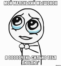 Мой маленький мышонок Я ооооочень сильно тебя люблю:*