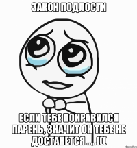 Закон подлости Если тебе понравился парень, значит он тебе не достанется .....(((