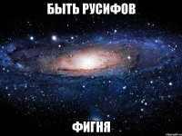 быть Русифов фигня