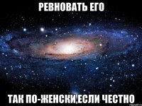 Ревновать его так по-женски,если честно