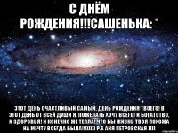 С Днём Рождения!!!Сашенька: * Этот день счастливый самый. День Рождения твоего! В этот день от всей души я. Пожелать хочу всего! И богатство, и здоровья! И конечно же тепла! Что бы жизнь твоя похожа На мечту всегда была!!!))))) P.S Аня Петровская ))))