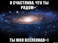 я счастлива, что ты рядом=* Ты моя вселенная=)