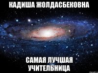 Кадиша Жолдасбековна самая лучшая учительница