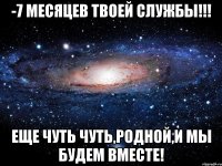 -7 месяцев твоей службы!!! Еще чуть чуть,родной,и мы будем вместе!