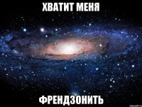 ХВАТИТ МЕНЯ ФРЕНДЗОНИТЬ