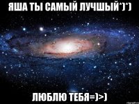 ЯША ТЫ САМЫЙ ЛУЧШЫЙ*)*) Люблю тебя=)>)