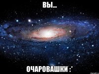 вы... очаровашки :*