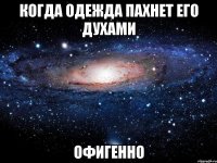 Когда одежда пахнет его духами Офигенно