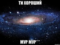 ти хороший мур мур***