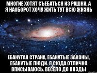 Многие хотят съебаться из Рашки, а я наоборот хочу жить тут всю жизнь Ебанутая страна, ебанутые законы, ебанутые люди. Я сюда отлично вписываюсь. Весело до пизды