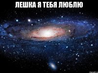 ЛЕШКА Я ТЕБЯ ЛЮБЛЮ 