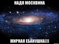 Надя Москвина Жирная ебанушка)))