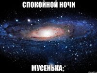 Спокойной ночи Мусенька;*