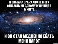 Я сказала врачу, что не могу отказать ни одному мужчине в минете и он стал медленно ебать меня нарот