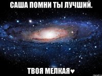 Саша помни ты лучший. Твоя мелкая♥