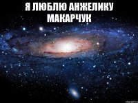 Я ЛЮБЛЮ АНЖЕЛИКУ МАКАРЧУК 