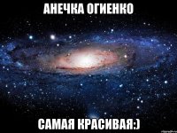 Анечка Огиенко Самая красивая:)