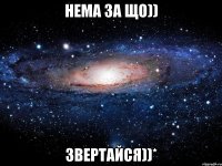 НЕМА ЗА ЩО)) ЗВЕРТАЙСЯ))*