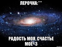 Лерочка:*** Радость моя, счастье моё<3