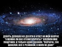  Девять девушек из десяти в ответ на мой вопрос "А можно ли Вас ОТСИНГАПУРИТЬ?" влепили мне пощёчину. И только одна сказала: "полчача, 200 шекелей, всё с резинкой, в жопу не даю!"