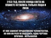 2153 год, после конца света на планете остались только Леша и Лиза От них зависит продолжение человечества, но они ни разу не виделись, одна чертова причина - музыкалка