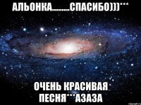 Альонка.........спасибо)))*** Очень красивая песня***азаза