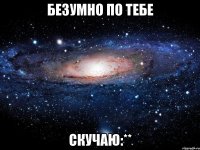 безумно по тебе скучаю:**