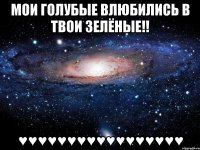 Мои голубые влюбились в твои зелёные!! ♥♥♥♥♥♥♥♥♥♥♥♥♥♥♥♥♥