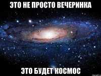 Это не просто вечеринка Это будет космос