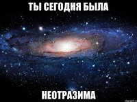 Ты сегодня была Неотразима