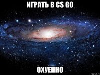 Играть в Сs Go Охуенно