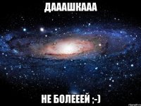 Дааашкааа Не Болееей ;-)