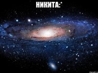 Никита:* 