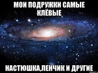 Мои подружки самые клёвые Настюшка,Ленчик и другие